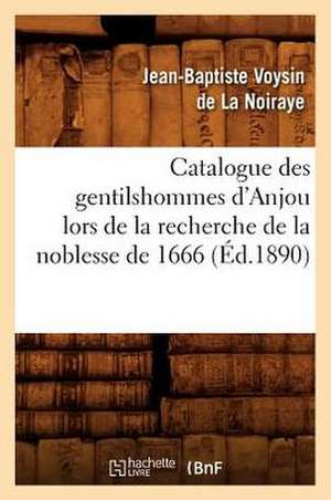 Catalogue Des Gentilshommes D'Anjou Lors de La Recherche de La Noblesse de 1666 de Jean-Baptiste Voysin De La Noiraye