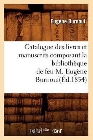 Catalogue Des Livres Et Manuscrits Composant La Bibliotheque de Feu M. Eugene Burnouf de Eugene Burnouf