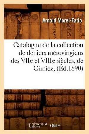 Catalogue de La Collection de Deniers Merovingiens Des Viie Et Viiie Siecles, de Cimiez, de Arnold Morel-Fatio