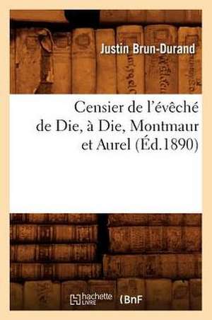 Censier de L'Eveche de Die, a Die, Montmaur Et Aurel de Justin Brun-Durand