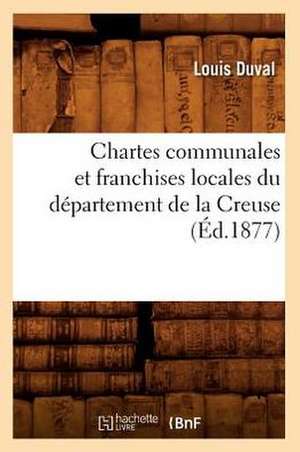 Chartes Communales Et Franchises Locales Du Departement de La Creuse de Louis Duval