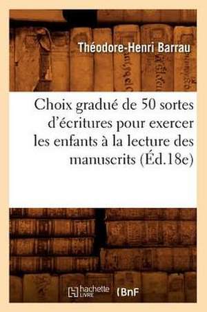 Choix Gradue de 50 Sortes D'Ecritures Pour Exercer Les Enfants a la Lecture Des Manuscrits (Ed.18e) de Theodore Henri Barrau