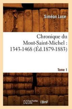 Chronique Du Mont-Saint-Michel: Tome 1 (Ed.1879-1883) de Simeon Luce