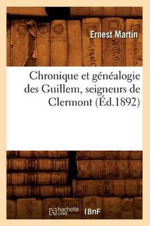 Chronique Et Genealogie Des Guillem, Seigneurs de Clermont de Ernest Martin