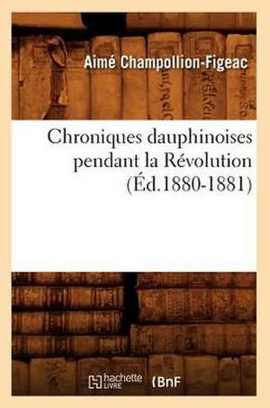 Chroniques Dauphinoises Pendant La Revolution de Aime Champollion-Figeac