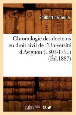 Chronologie Des Docteurs En Droit Civil de L'Universite D'Avignon (1303-1791) de Edilbert De Teule