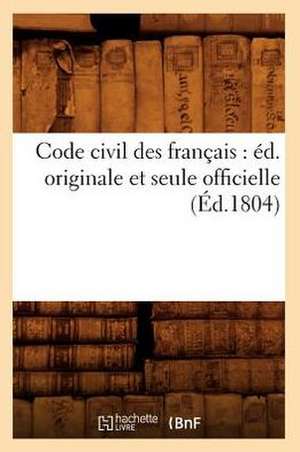 Code Civil Des Francais: Ed. Originale Et Seule Officielle (Ed.1804) de Collectif