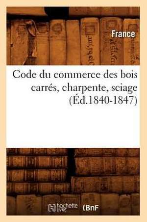 Code Du Commerce Des Bois Carres, Charpente, Sciage (Ed.1840-1847) de France