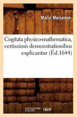 Cogitata Physico-Mathematica, Certissimis Demonstrationibus Explicantur (Ed.1644) de Marin Mersenne