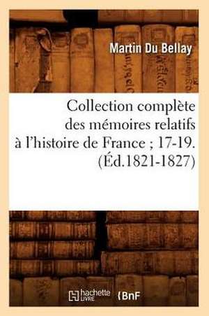 Collection Complete Des Memoires Relatifs A L'Histoire de France; 17-19.(Ed.1821-1827) de Du Bellay M.