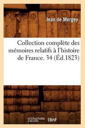 Collection Complete Des Memoires Relatifs A L'Histoire de France. 34 (Ed.1823) de De Mergey J.