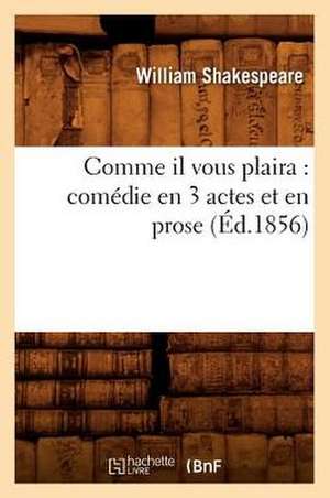 Comme Il Vous Plaira: Comedie En 3 Actes Et En Prose (Ed.1856) de William Shakespeare