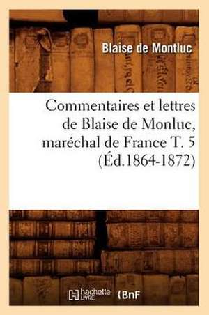 Commentaires Et Lettres de Blaise de Monluc, Marechal de France T. 5 (Ed.1864-1872) de De Montluc B.