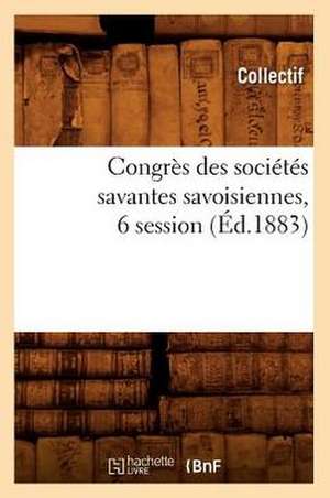 Congres Des Societes Savantes Savoisiennes, 6 Session (Ed.1883) de Collectif