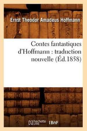 Contes Fantastiques D'Hoffmann: Traduction Nouvelle (Ed.1858) de Ernst Theodore Amadeus Hoffmann