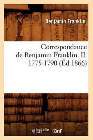 Correspondance de Benjamin Franklin. II. 1775-1790 (Ed.1866) de Franklin B.