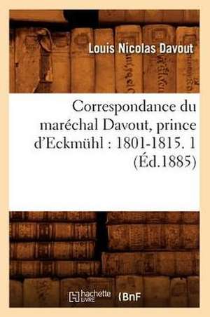 Correspondance Du Marechal Davout, Prince D'Eckmuhl: 1801-1815. 1 (Ed.1885) de Davout L. N.