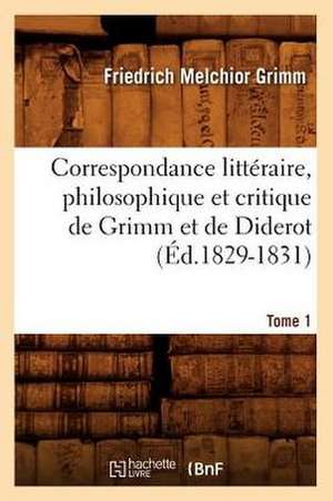 Correspondance Litteraire, Philosophique Et Critique de Grimm Et de Diderot.Tome 1 (Ed.1829-1831) de Grimm-F