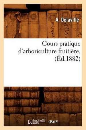 Cours Pratique D'Arboriculture Fruitiere, (Ed.1882) de Delaville-A