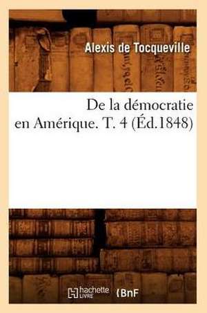 de la Democratie En Amerique. T. 4 de Alexis De Tocqueville