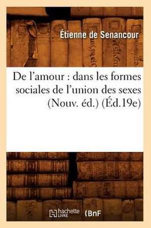 de L'Amour: Dans Les Formes Sociales de L'Union Des Sexes (Nouv. Ed.) (Ed.19e) de Etienne Pivert De Senancour