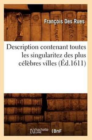 Description Contenant Toutes Les Singularitez Des Plus Celebres Villes (Ed.1611) de Des Rues F.