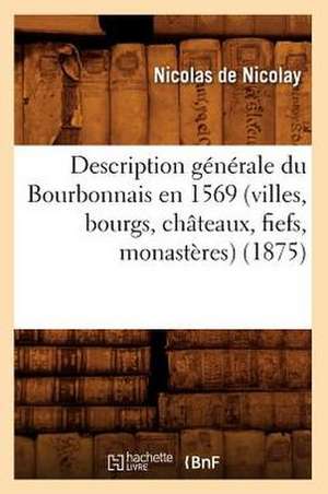 Description Generale Du Bourbonnais En 1569 (Villes, Bourgs, Chateaux, Fiefs, Monasteres) (1875) de Nicolas De Nicolay