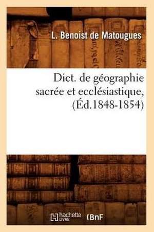 Dict. de Geographie Sacree Et Ecclesiastique,: N-Z (Ed.1899-1900) de Benoist De Matougues L.