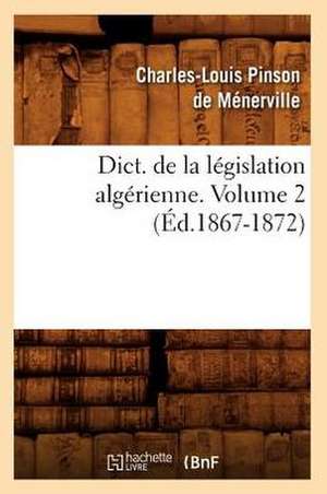 Dict. de La Legislation Algerienne. Volume 2 (Ed.1867-1872) de Sans Auteur