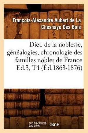 Dict. de La Noblesse, Genealogies, Chronologie Des Familles Nobles de France Ed.3, T4 de Francois-Alexandre Aubert Bois