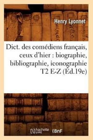 Dict. Des Comediens Francais, Ceux D'Hier: Biographie, Bibliographie, Iconographie T2 E-Z (Ed.19e) de Lyonnet H.