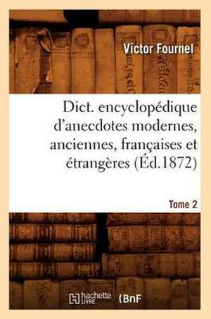 Dict. Encyclopedique D'Anecdotes Modernes, Anciennes, Francaises Et Etrangeres. Tome 2 (Ed.1872) de Victor Fournel