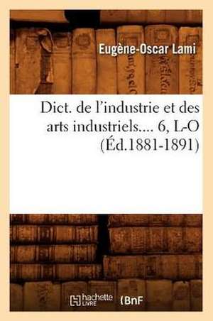 Dict. de L'Industrie Et Des Arts Industriels.... 6, L-O (Ed.1881-1891): Biographie, Bibliographie, T. 1. A-D (Ed.19e) de Lami E. O.