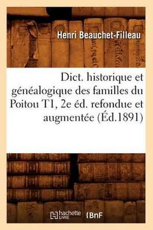 Dict. Historique Et Genealogique Des Familles Du Poitou T1, 2e Ed. Refondue Et Augmentee (Ed.1891) de Beauchet Filleau H.