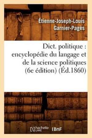 Dict. Politique: Encyclopedie Du Langage Et de La Science Politiques (6e Edition) (Ed.1860) de Sans Auteur