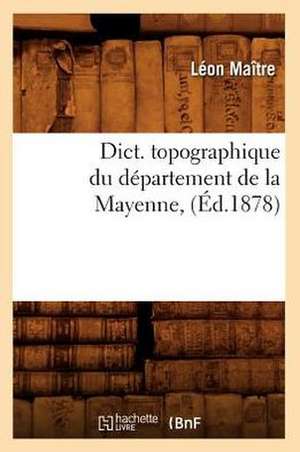 Dict. Topographique Du Departement de La Mayenne, (Ed.1878) de Maitre L.