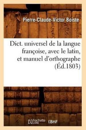 Dict. Universel de La Langue Francoise, Avec Le Latin, Et Manuel D'Orthographe (Ed.1803) de Pierre-Claude-Bois Boiste