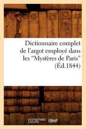 Dictionnaire Complet de L'Argot Employe Dans Les Mysteres de Paris de Collectif