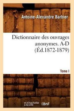 Dictionnaire Des Ouvrages Anonymes. Tome I. A-D de Antoine Alexandre Barbier