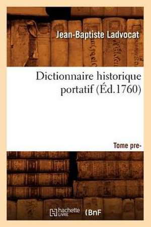 Dictionnaire Historique Portatif. Tome Premier (Ed.1760) de Ladvocat J. B.