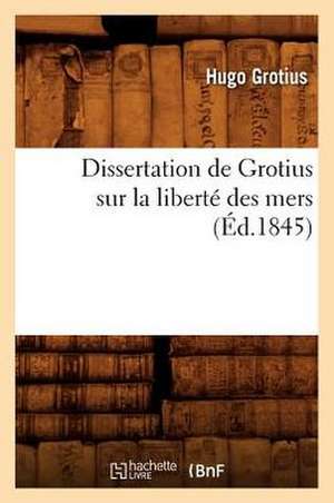 Dissertation de Grotius Sur La Liberte Des Mers (Ed.1845) de Hugo Grotius