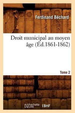 Droit Municipal Au Moyen Age. Tome 2 (Ed.1861-1862) de Bechard F.