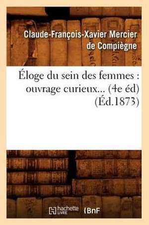 Eloge Du Sein Des Femmes: Ouvrage Curieux... (4e Ed) (Ed.1873) de Mercier De Compiegne C.