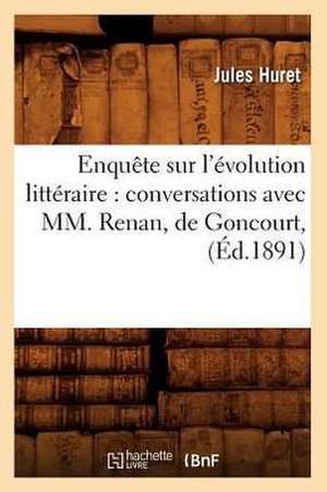 Enquete Sur L'Evolution Litteraire: Conversations Avec MM. Renan, de Goncourt, (Ed.1891) de Jules Huret