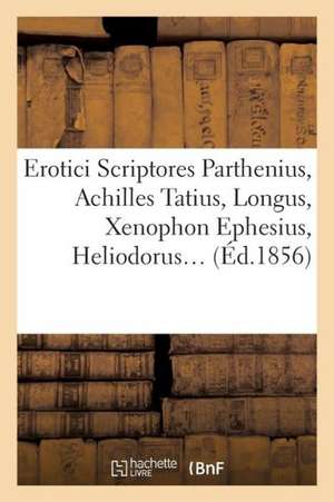 Erotici Scriptores: Parthenius, Achilles Tatius, Longus, Xenophon Ephesius, (Ed.1856) de De Nicee P.