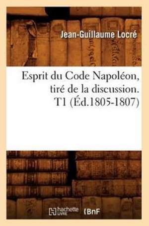 Esprit Du Code Napoleon, Tire de La Discussion. T1 (Ed.1805-1807) de Locre J. G.