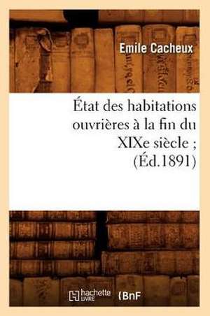 Etat Des Habitations Ouvrieres a la Fin Du Xixe Siecle;(ed.1891) de Cacheux E.