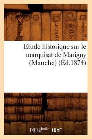 Etude Historique Sur Le Marquisat de Marigny (Manche), (Ed.1874) de Sans Auteur