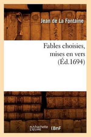 Fables Choisies, Mises En Vers (Ed.1694) de Jean de la Fontaine