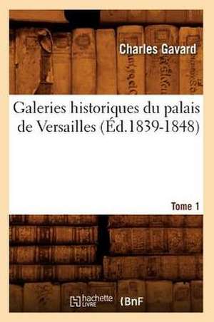 Galeries Historiques Du Palais de Versailles. Tome 1 (Ed.1839-1848) de Charles Gavard